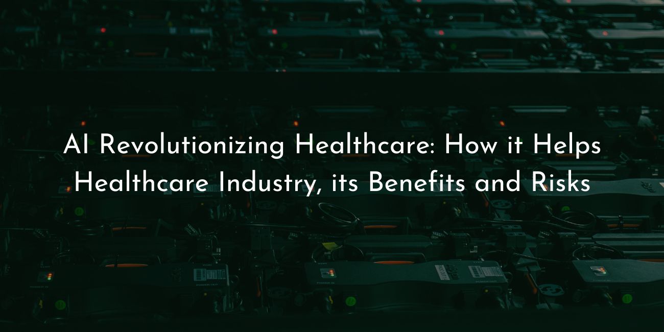 AI Revolutionizing healthcare - how it hepls healthcare ındustry its benefits and risks