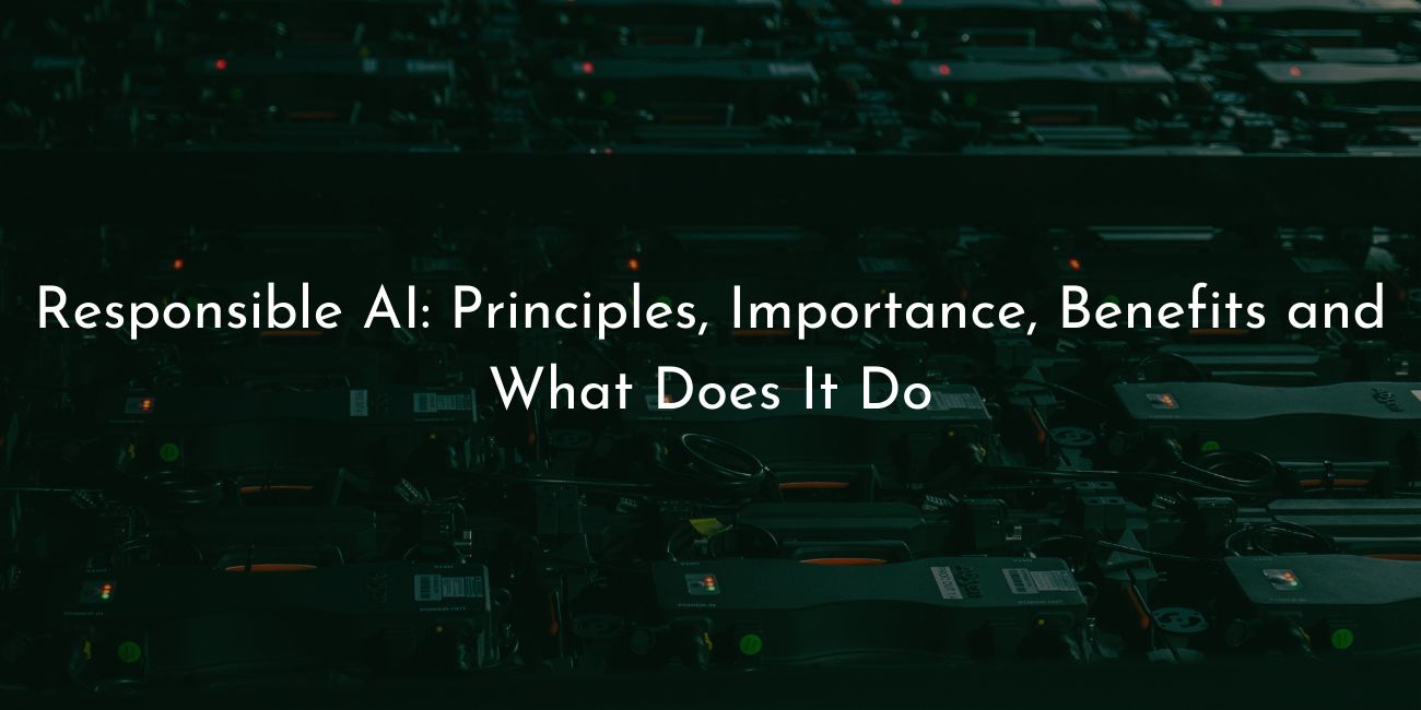 Responsible AI- Principles importance benefits and what does it do