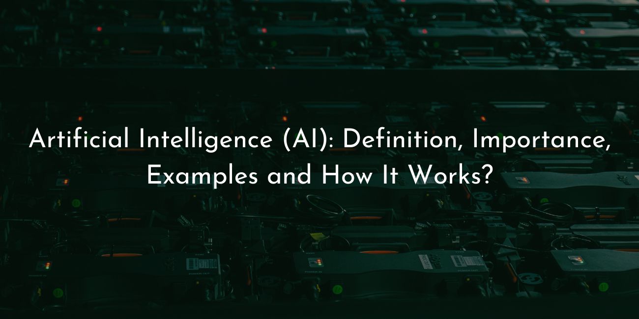 Artificial Intelligence (AI): Definition, Importance, Examples and How It Works?