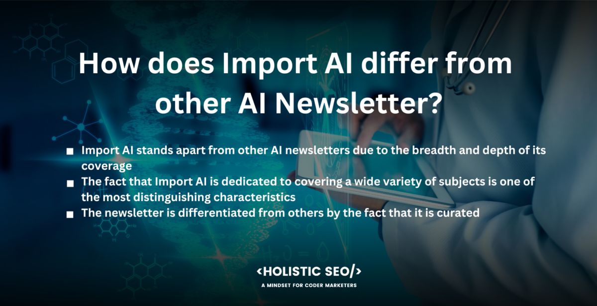 How does Import AI differ from other AI Newsletter

Import AI stands apart from other AI newsletters due to the breadth and depth of its coverage, the originality of its author's thoughts, and the reputation of the publication's originator, Jack Clark. The newsletter has a particular editorial style, combining both technical depth and accessibility, which makes it suited for a varied readership, including persons with a general interest in AI as well as AI academics and professionals.

The fact that Import AI is dedicated to covering a wide variety of subjects is one of the most distinguishing characteristics that it possesses. Import AI delivers a comprehensive picture of the AI ecosystem in contrast to other publications, which concentrate exclusively on providing technical updates or industry news. It covers the most recent advancements in artificial intelligence (AI) research, as well as new applications, regulatory changes, and ethical considerations. Readers are provided with a comprehensive overview of the area as a result.

The newsletter is differentiated from others by the fact that it is curated. Clark sifts through a huge variety of sources to select the articles, research papers, and other resources that he believes to be the most insightful and important every week. Clark is going to provide their own commentary on these items, which typically adds a level of analysis and interpretation on a regular basis. The process of curation is an effective method for saving readers valuable time because it relieves them of the burdensome chore of locating and interpreting essential information on their own.

Clark's impeccable reputation and extensive industry experience offer an air of unrivaled authority to the publication. Few other newsletters have the degree of insight and breadth that Clark brings to the table, thanks to Clark’s extensive knowledge of artificial intelligence (AI) and experience working at OpenAI. It is helpful for readers to think critically about the larger context because Clark's commentary frequently dives into the strategic and societal ramifications of breakthroughs in AI.

Import AI stands apart from other AI newsletters thanks to its thorough coverage, smart curation, original ideas, and the authoritative voice of its founder. Many members of the AI community consider it to be a reliable resource as a result of its unwavering commitment to advancing humanity's understanding of artificial intelligence (AI) and the ways in which it is going to affect society.