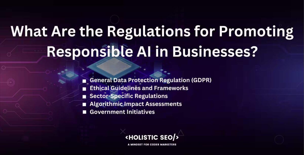 What Are the Regulations for Promoting Responsible AI in Businesses

General Data Protection Regulation (GDPR), Ethical Guidelines and Frameworks, Sector-Specific Regulations, Algorithmic Impact Assessments, Government Initiatives