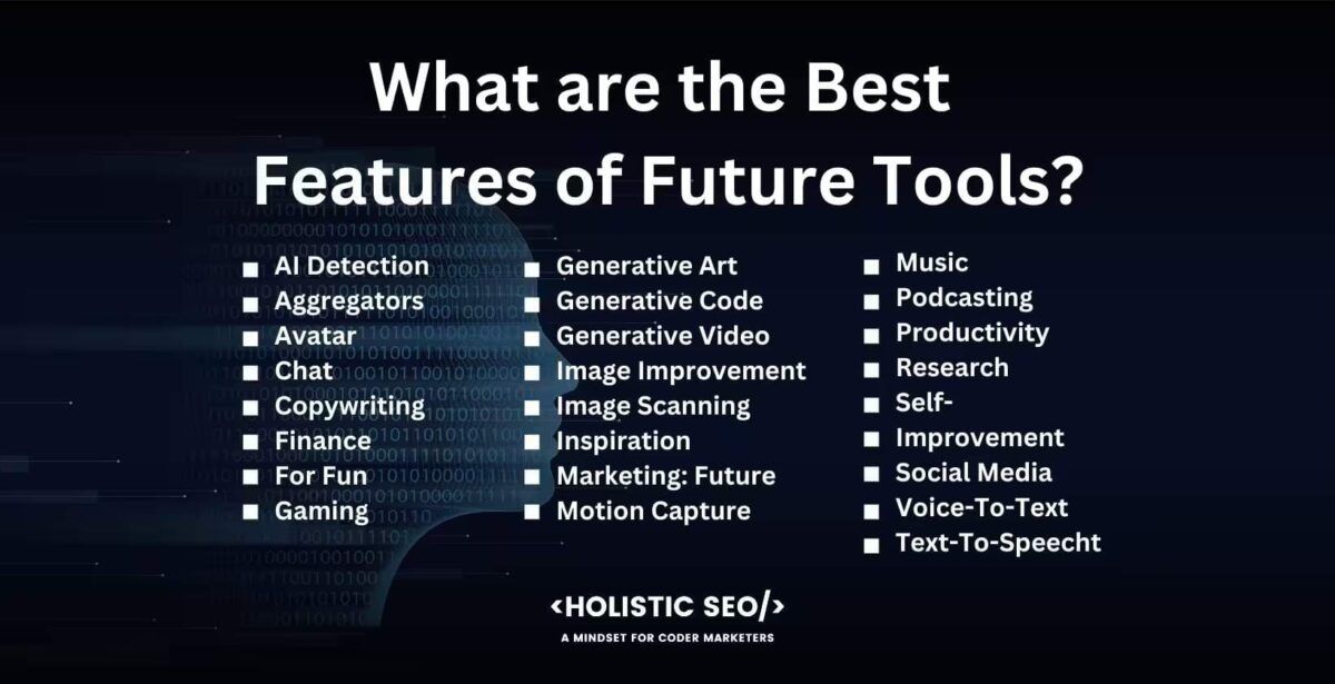 What are the best Features of the future tools?

AI detection, aggregators, Avatar, Chat, Copywriting, Finance,For fun, Gaming, Generative art, generative code, generative video, image improvement, ımage scanning, inspiration, marketing: future, Motion capture, Music, Podcasting, Productivity, Research, Self-improvement, Social media, voice to text, text to speech