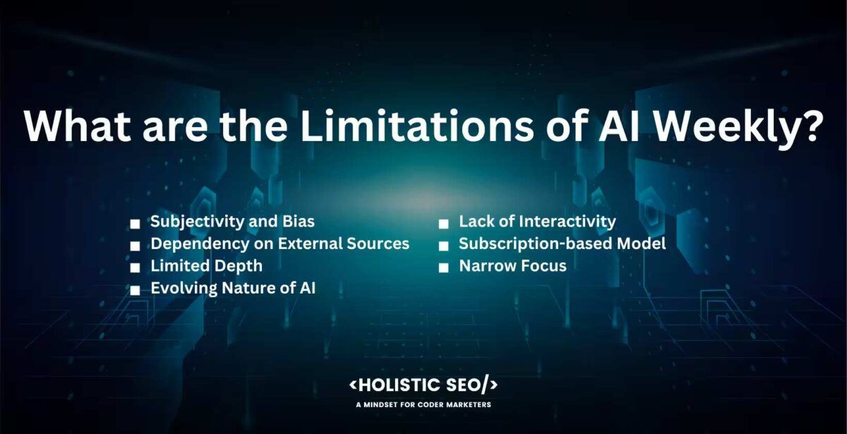 What are the limitation of AI Weekly?
subjectivity and bias, dependency on external sources, limited depth, evolving nature of AI, lack of interacivity, subscription-based model, Narrow focus