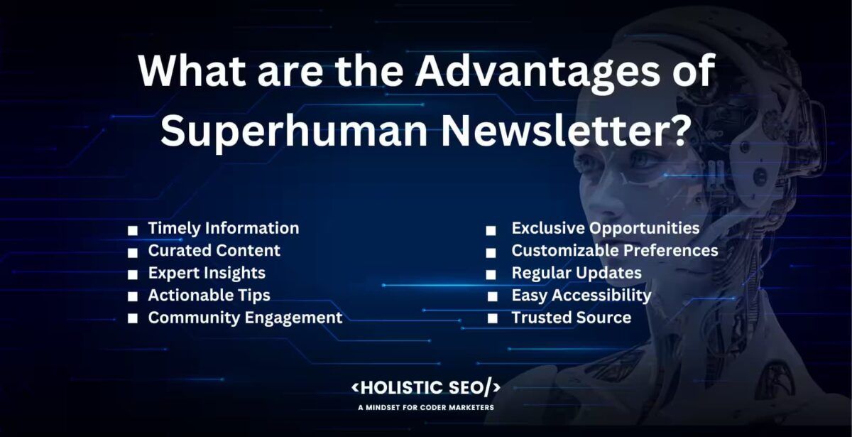 What are the advantages of superhuman newsletter?

Timely Information, Curated content, expert ınsights, Actionable Tips, Community engagement, Exclusive opportunities, Customizable preferences, Regular updates, easy accessibility, trusted source