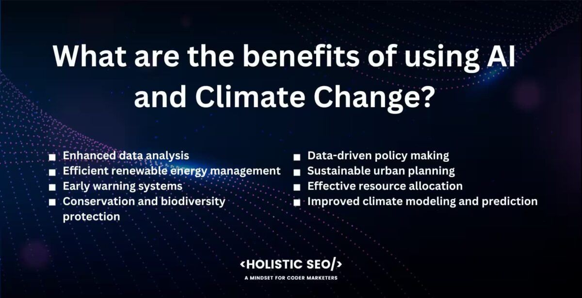 What are the beenfits of using AI and climate Change?
Enhanced data analysis, efficient r4enewabşe energy management, early warning systems, conservation and biodiversity protection, data-driven policy making, sustainable urban planning, effective resource allocation, improved climate modeling and prediction.