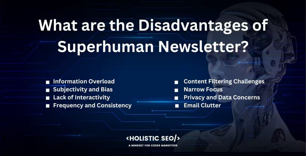 What are the disadvantages of superhuman newsletter?

Information overload, Subjectivity and bias, lack of interactivity, frequency and consistency, content filtering challenges, narrow focus, privacy and data concerns, email clutter