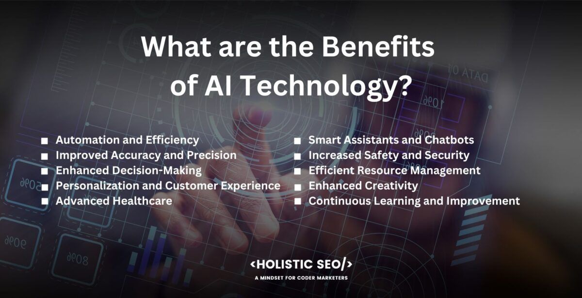 what are the benefits of ai technology

Automation and Efficiency: Artificial intelligence allows for the automation of routine tasks, resulting in greater efficiency and output. Such a process allows people to devote their time and energy to higher-level, more strategic endeavors.

Improved Accuracy and Precision: AI algorithms analyze large amounts of data quickly and accurately, reducing errors and providing precise insights. It is particularly valuable in areas such as data analysis, pattern recognition, and predictive modeling.

Enhanced Decision-Making: AI systems process vast amounts of information and provide valuable insights to support decision-making. They identify patterns, trends, and correlations that humans overlook, leading to more informed and data-driven decisions.

Personalization and Customer Experience: AI enables personalized experiences by analyzing customer data and preferences. Such a process allows businesses to tailor products, services, and recommendations to individual customers, enhancing customer satisfaction and loyalty.

Advanced Healthcare: AI technology has the potential to revolutionize healthcare by enabling early disease detection, precise diagnostics, and personalized treatment plans. It analyzes medical records, images, and genetic data to assist doctors in making accurate diagnoses and optimizing patient care.

Smart Assistants and Chatbots: AI-powered virtual assistants and chatbots provide 24/7 customer support, answering queries, and guiding users through various processes. They enhance customer service, improve response times, and streamline interactions.

Increased Safety and Security: AI systems are utilized for security purposes, such as facial recognition, behavior analysis, and anomaly detection. They enhance surveillance, detect potential threats, and help prevent criminal activities.

Efficient Resource Management: AI optimizes resource allocation and energy consumption in various sectors, such as transportation, manufacturing, and agriculture. It leads to cost savings, reduced waste, and improved sustainability.

Enhanced Creativity: AI technology assists in creative endeavors, such as generating music, art, or content. It provides inspiration, suggests ideas, and augments human creativity, leading to new and innovative outputs.

Continuous Learning and Improvement: AI systems have the ability to learn from data and experiences, allowing them to continuously improve their performance over time. Adaptability and self-learning capability contribute to ongoing advancements in AI technology.