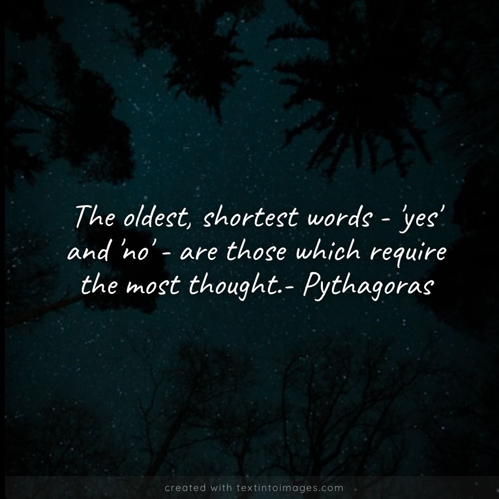The oldest, shortest words - 'yes' and 'no' - are those which require the most thought.- Pythagoras