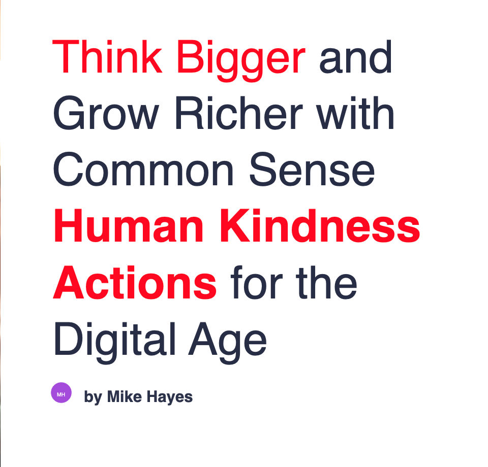 Think Bigger and Grow Richer with Common Sense Human Kindness Actions for the Digital Age