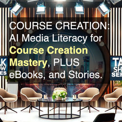COURSE CREATION: AI Media Literacy for Course Creation Mastery, eBooks, and Stories.