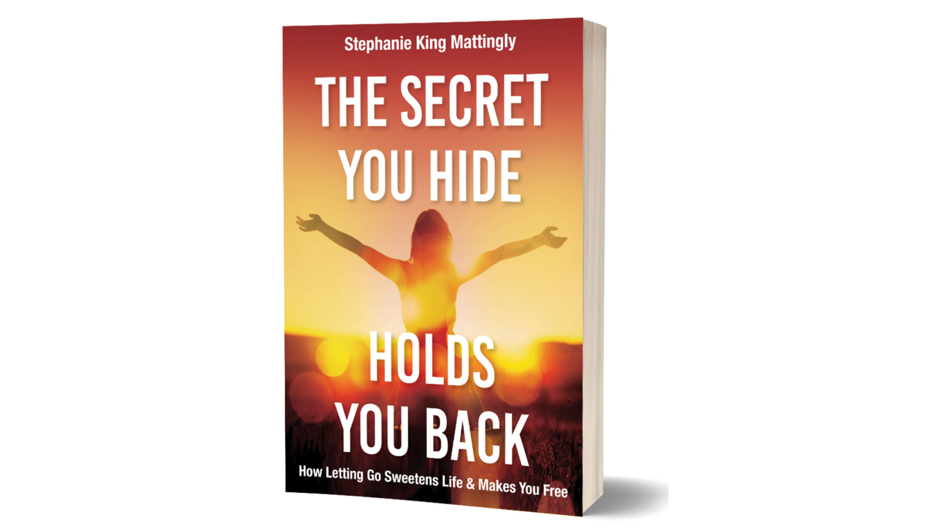 The Secret You Hide Holds You Back: How Letting Go Sweetens Life and Makes You Free