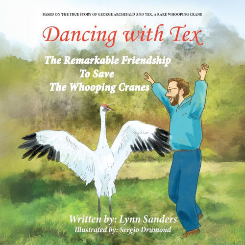 Dancing with Tex - The Remarkable Friendship to Save the Whooping Cranes: Based on the True Story of George Archibald and Tex, a Rare Whooping Crane