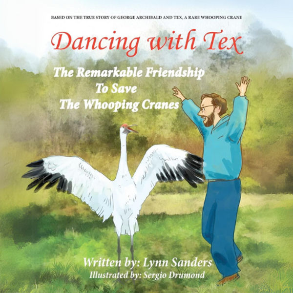 Dancing with Tex - The Remarkable Friendship to Save the Whooping Cranes: Based on the True Story of George Archibald and Tex, a Rare Whooping Crane