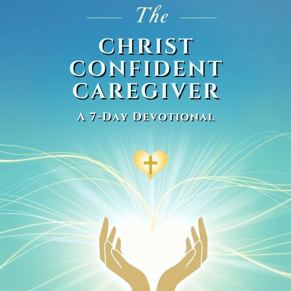 The Christ Confident Caregiver: Relax & Let His Love Flow Freely Through You
