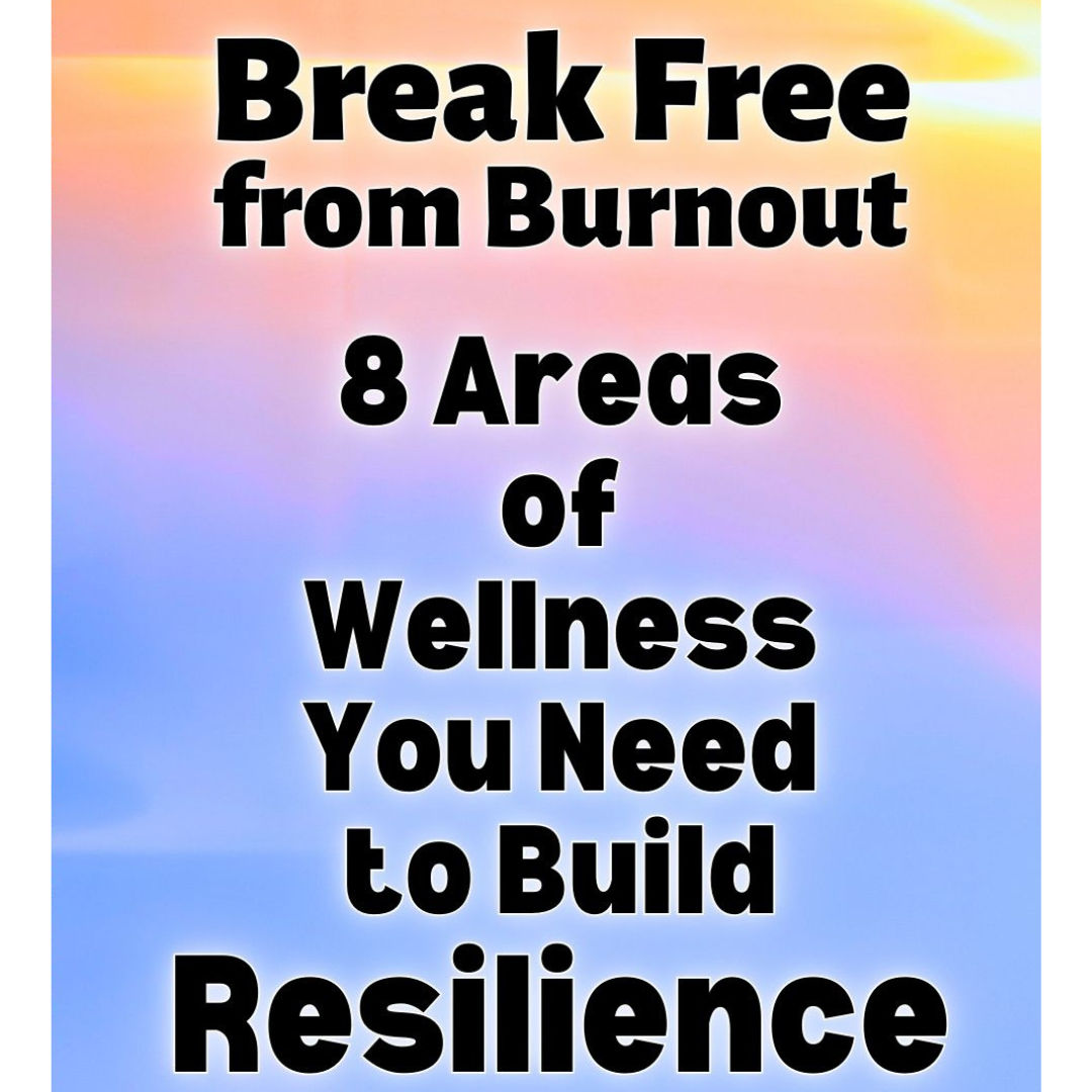 Break Free from Burnout: 8 Areas of Wellness You Need to Build Resilience