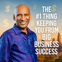 The #1 Thing Keeping You From Big Business Success