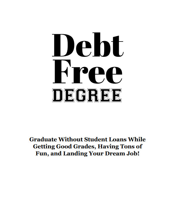 DebtFreeDegree: Graduate Without Student Loans While Getting Good Grades, Having Tons of Fun, and Landing Your Dream Job!