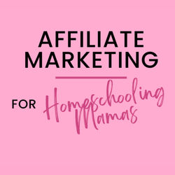 Affiliate Marketing for Homeschooling Mamas
