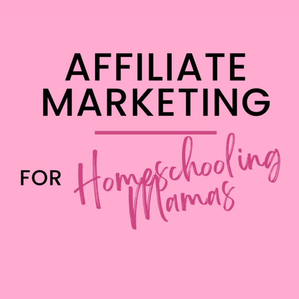 Affiliate Marketing for Homeschooling Mamas