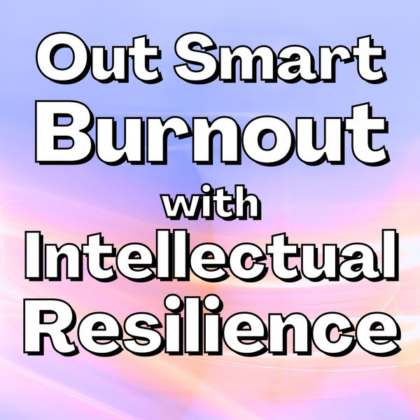 Out Smart Burnout with Intellectual Resilience