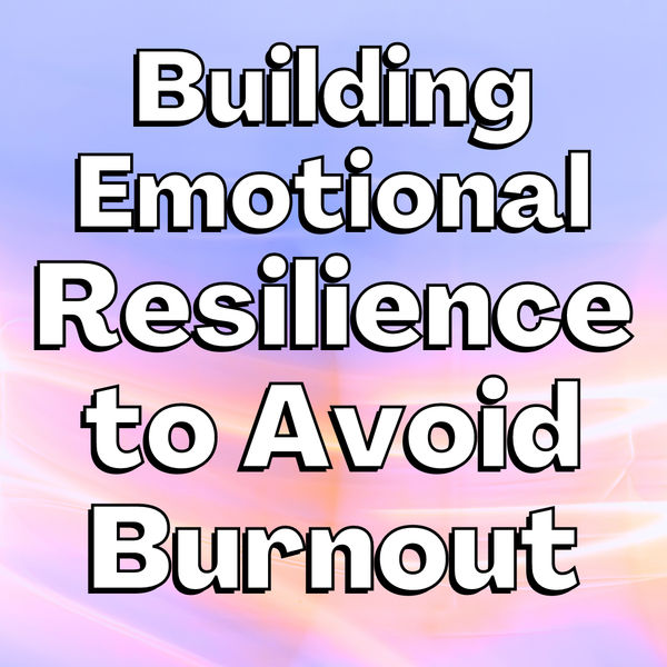 Building Emotional Resilience to Avoid Burnout