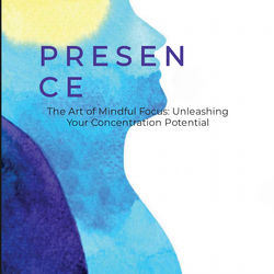 PRESENCE: The Art of Mindful Focus