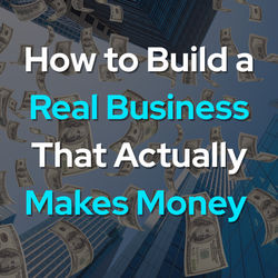 How to Build a Real Business That Actually Makes Money
