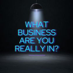 What Business Are You Really In?
