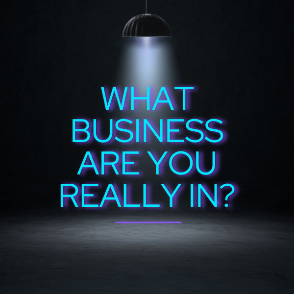What Business Are You Really In?