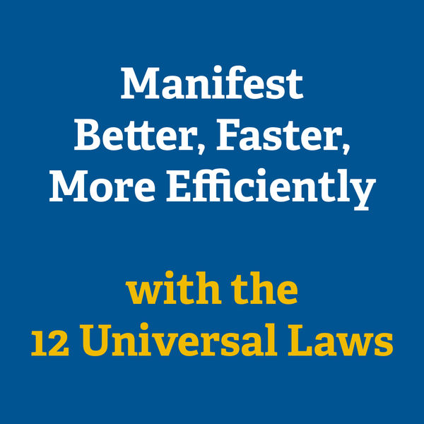 Manifest Better, Faster, More Efficiently with the 12 Universal Laws