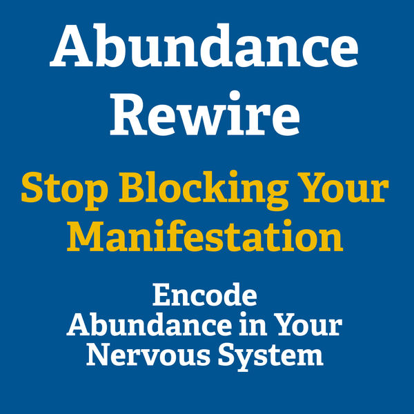 Abundance Rewire: Stop Blocking Your Manifestation, Encode Abundance in your Nervous System