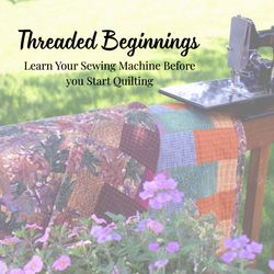 Threaded Beginnings: Learn how to use your sewing machine before you start quilting.