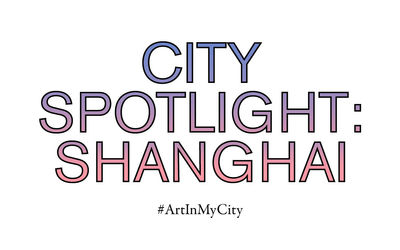 City Spotlight: Shanghai | #ArtInMyCity