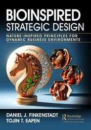 Bioinspired Strategic Design- Nature-Inspired Principles for Dynamic Business Environments by Daniel J. Finkenstadt and Tojin T. Eapen
