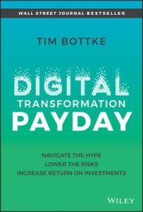 Digital Transformation Payday- Navigate the Hype, Lower the Risks, Increase Return on Investments by Time Bottke