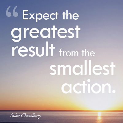 Expect the greatest result from the smallest action.