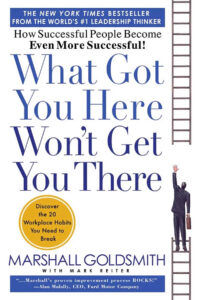 What Got You Here Won't Get You There by Marshall Goldsmith and Mark Reiter