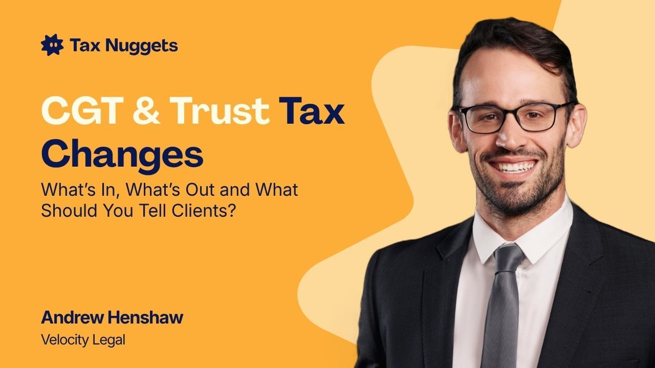 CGT & Trust Tax Changes: What’s In, What’s Out and What Should You Tell Clients?