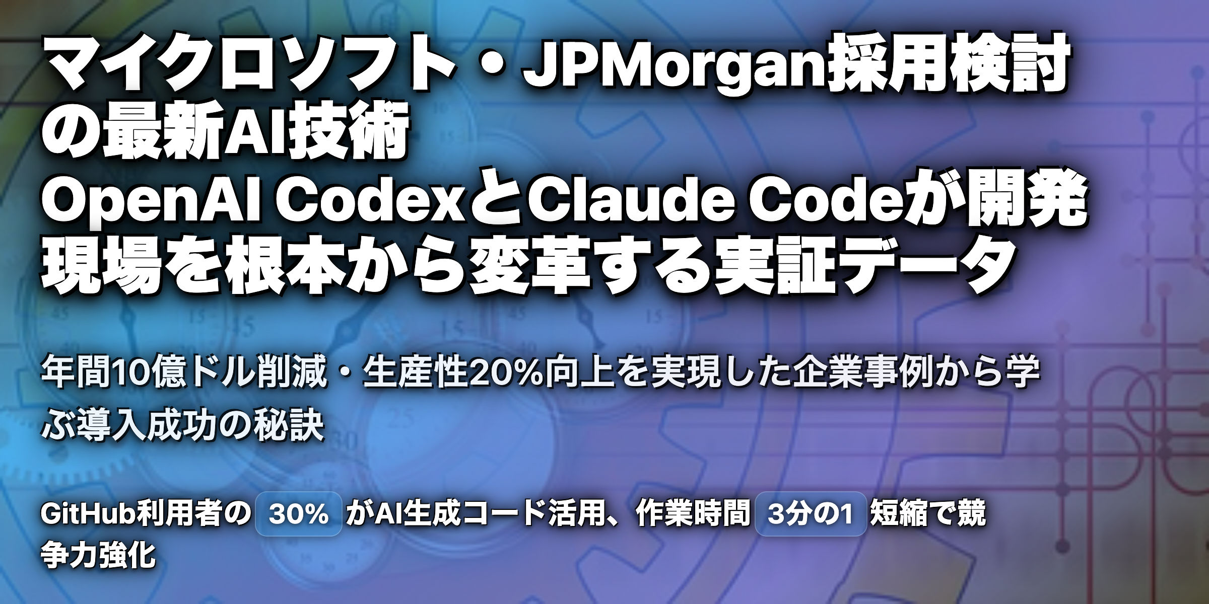 マイクロソフト・JPMorganも採用を検討――「OpenAI Codex と Anthropic Claude Code」最新研究が示すビジネス活用の勘所