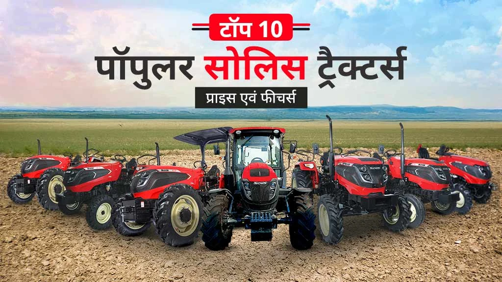 टॉप 10 पॉपुलर सोलिस ट्रैक्टर: जानें प्राइस एवं फीचर्स