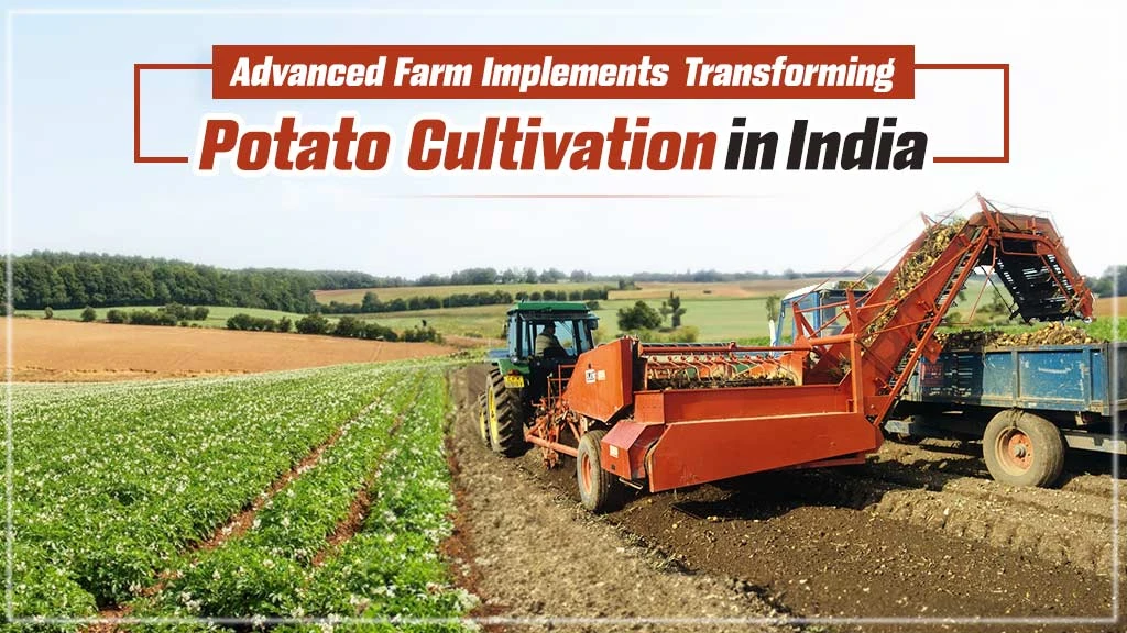 Advanced Farm Machinery Transforming Potato Cultivation in India