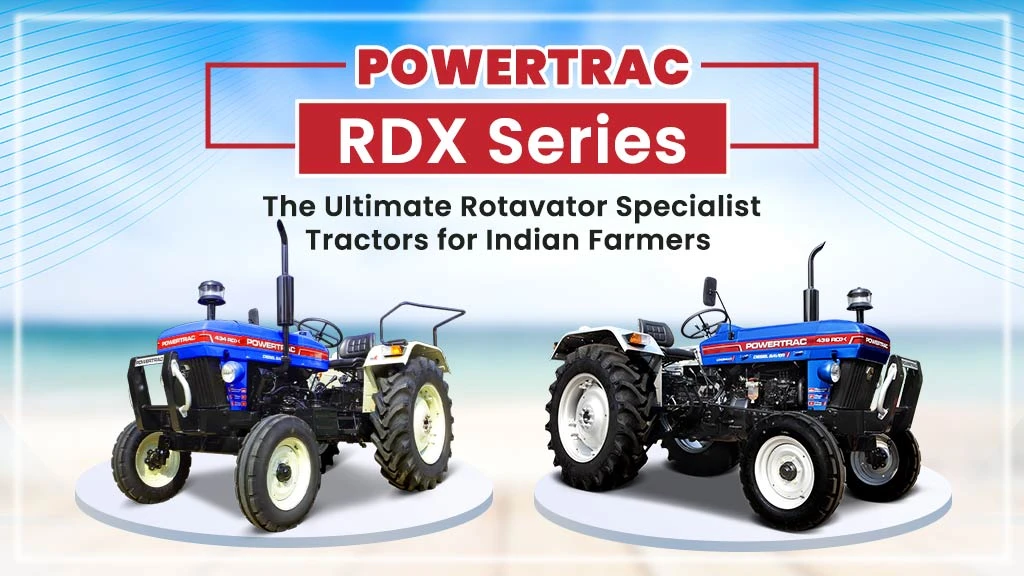 Powertrac RDX Series: The Ultimate Rotavator Specialist Tractors for Indian Farmers