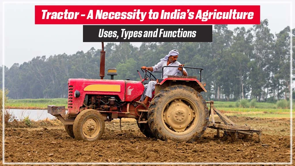 Tractor - A Necessity to India’s Agriculture: Uses, Types and Functions