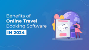 Benefits of online travel booking software 2024