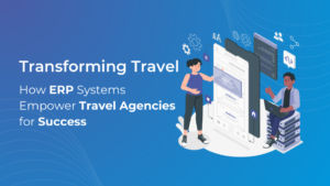 How ERP Systems Empower Travel Agencies for Success