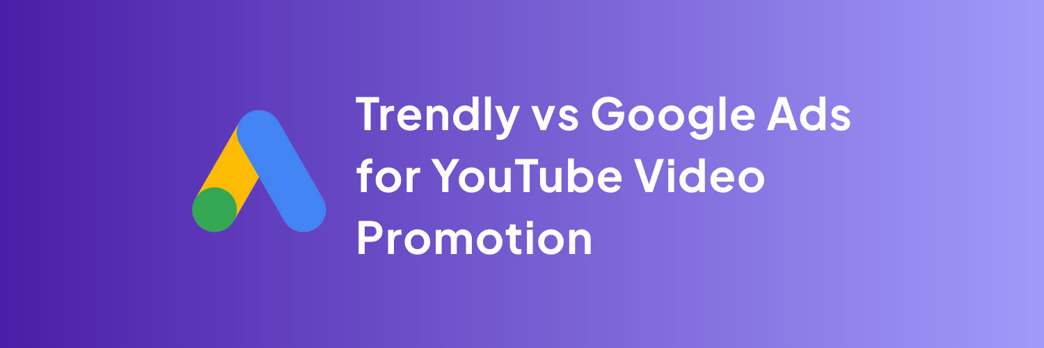 Trendly vs Google Ads for YouTube Promotion