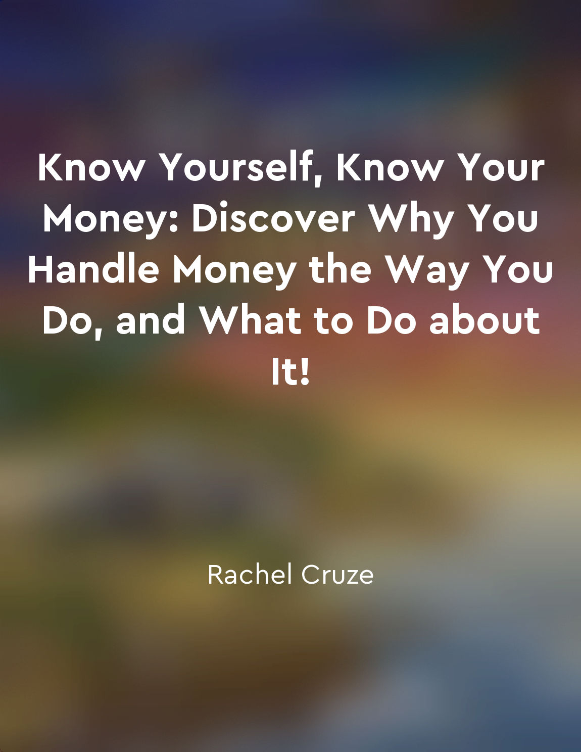 Know Yourself, Know Your Money: Discover Why You Handle Money the Way You Do, and What to Do about It!