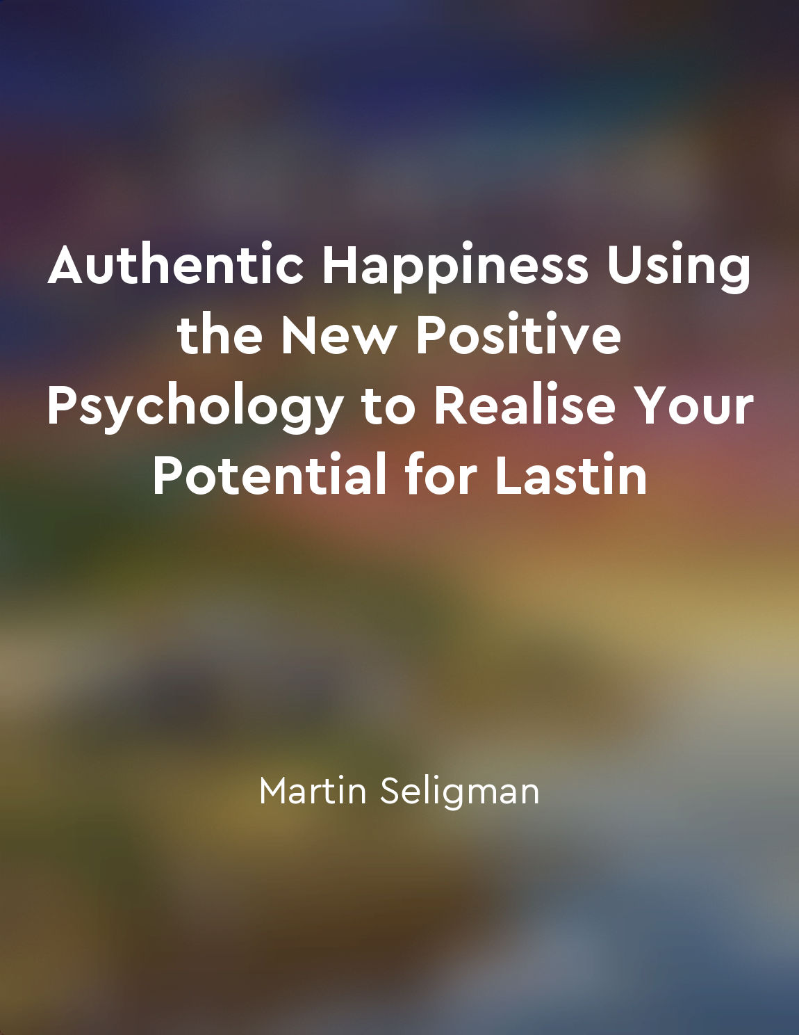 Authentic Happiness Using the New Positive Psychology to Realise Your Potential for Lastin