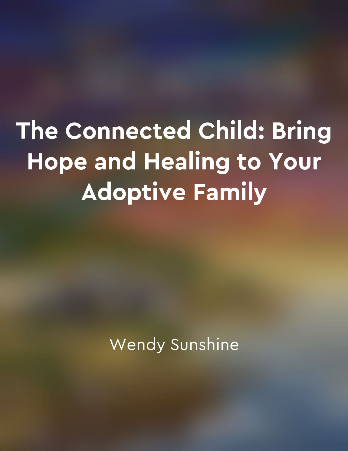 The Connected Child: Bring Hope and Healing to Your Adoptive Family