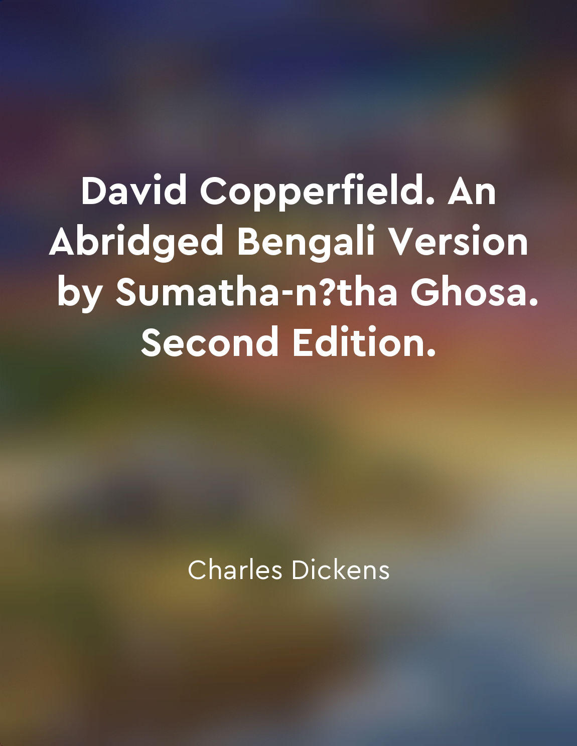 David Copperfield. An Abridged Bengali Version by Sumatha-nātha Ghosa. Second Edition.